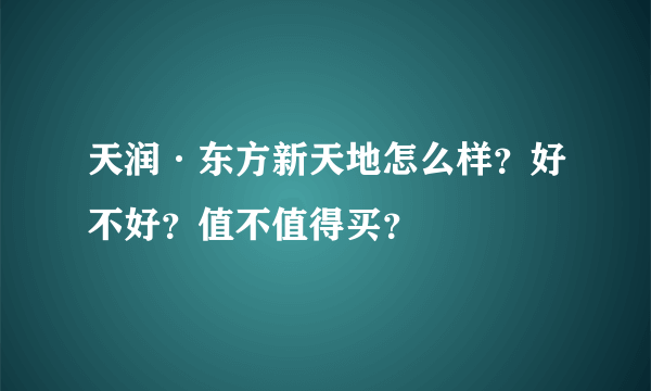 天润·东方新天地怎么样？好不好？值不值得买？