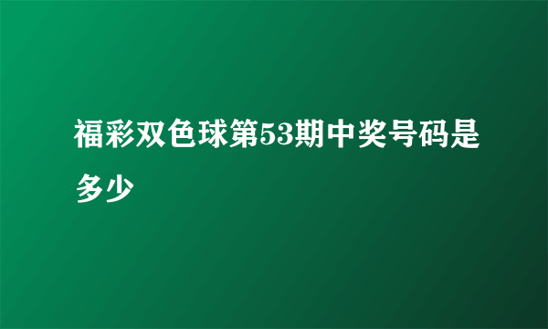 福彩双色球第53期中奖号码是多少