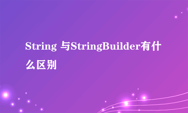 String 与StringBuilder有什么区别