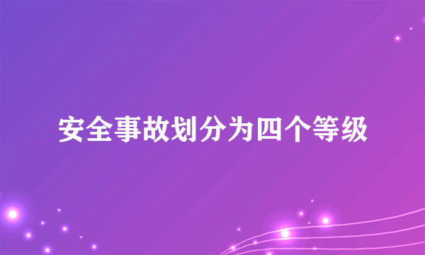 安全事故划分为四个等级