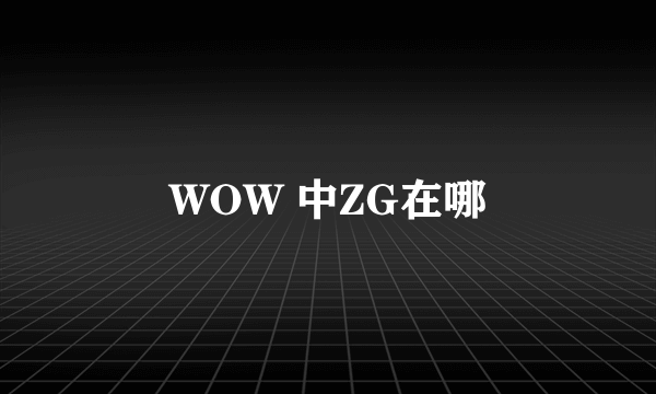 WOW 中ZG在哪