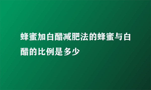 蜂蜜加白醋减肥法的蜂蜜与白醋的比例是多少