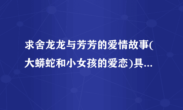 求舍龙龙与芳芳的爱情故事(大蟒蛇和小女孩的爱恋)具体故事内容...