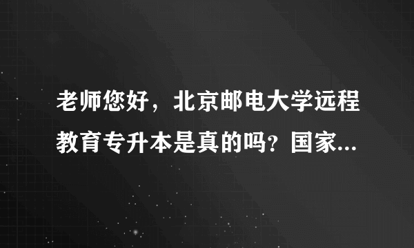 老师您好，北京邮电大学远程教育专升本是真的吗？国家承认学历吗？