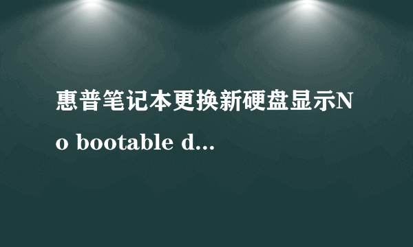 惠普笔记本更换新硬盘显示No bootable device--insert boot disk and press any key。