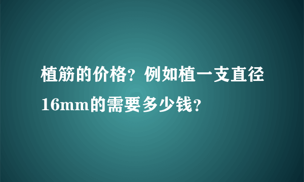 植筋的价格？例如植一支直径16mm的需要多少钱？