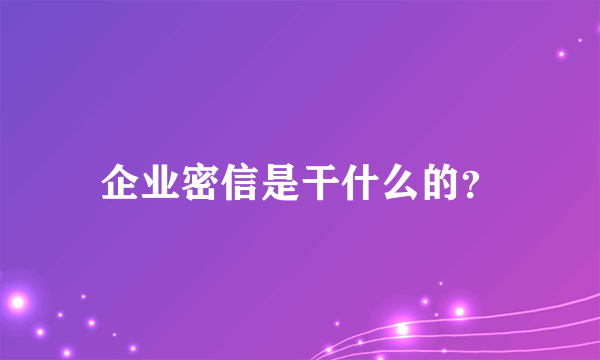 企业密信是干什么的？