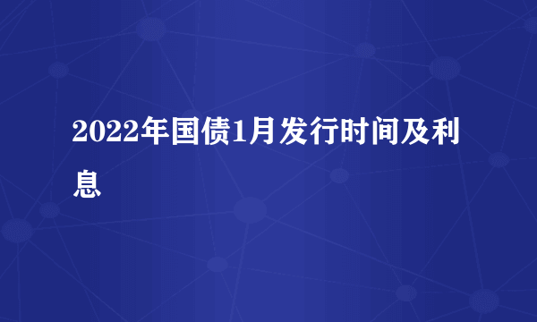 2022年国债1月发行时间及利息