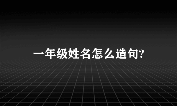 一年级姓名怎么造句?