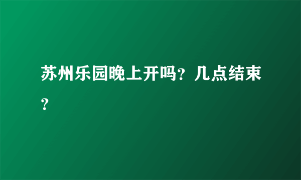 苏州乐园晚上开吗？几点结束？