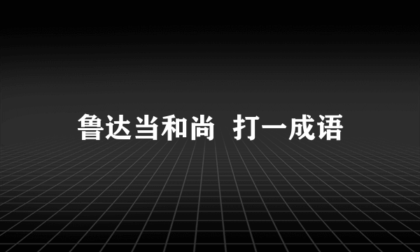 鲁达当和尚  打一成语