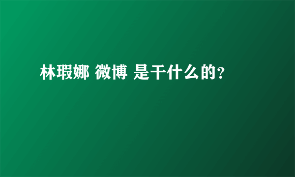 林瑕娜 微博 是干什么的？