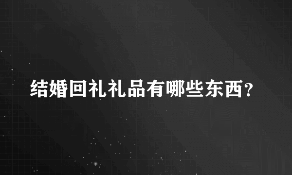 结婚回礼礼品有哪些东西？