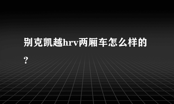 别克凯越hrv两厢车怎么样的？