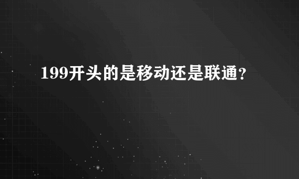 199开头的是移动还是联通？