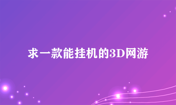 求一款能挂机的3D网游