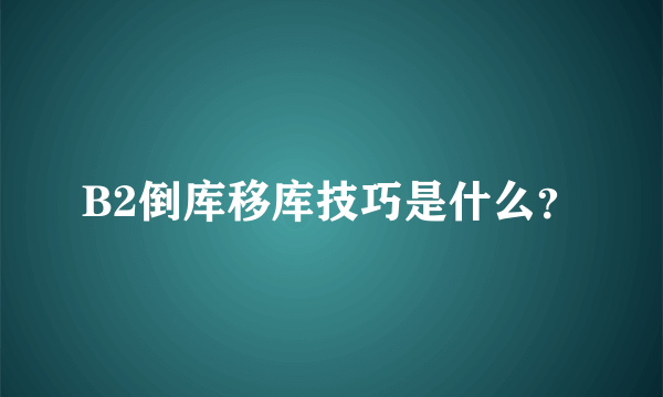 B2倒库移库技巧是什么？