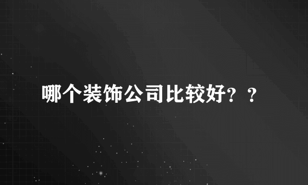 哪个装饰公司比较好？？