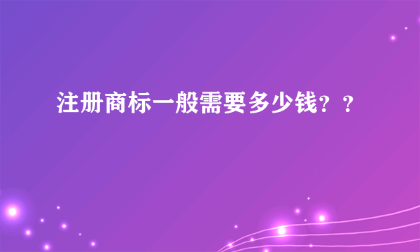 注册商标一般需要多少钱？？