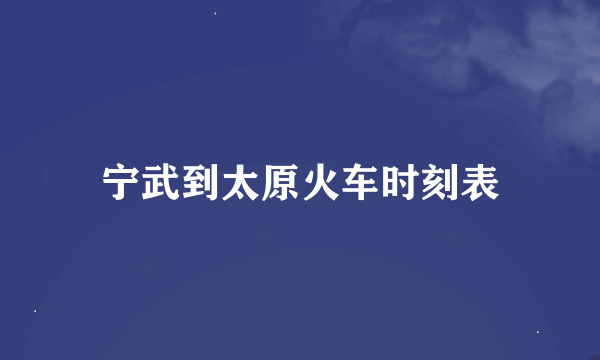 宁武到太原火车时刻表