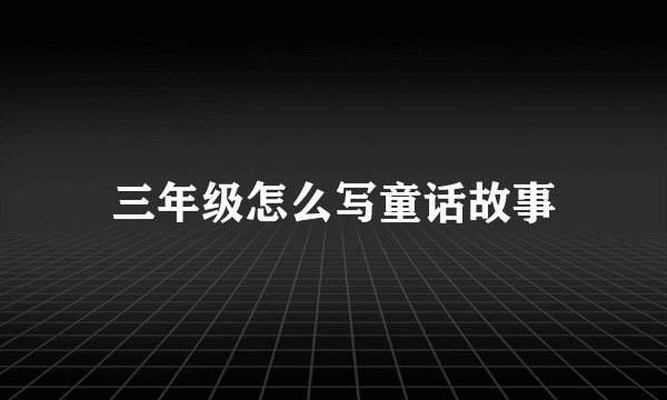 三年级怎么写童话故事