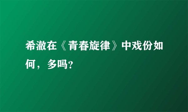 希澈在《青春旋律》中戏份如何，多吗？