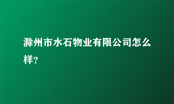 滁州市水石物业有限公司怎么样？