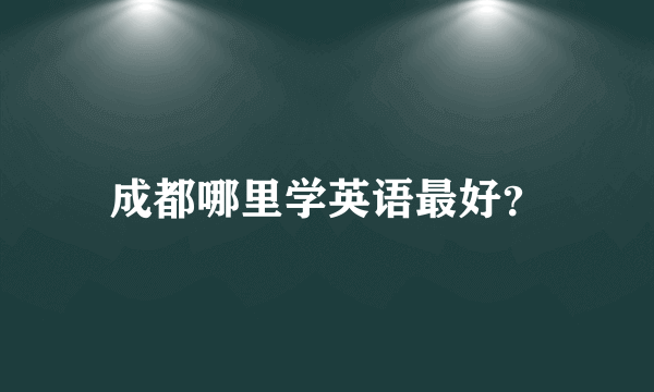 成都哪里学英语最好？