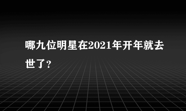 哪九位明星在2021年开年就去世了？