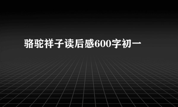 骆驼祥子读后感600字初一