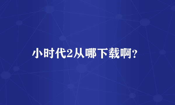 小时代2从哪下载啊？