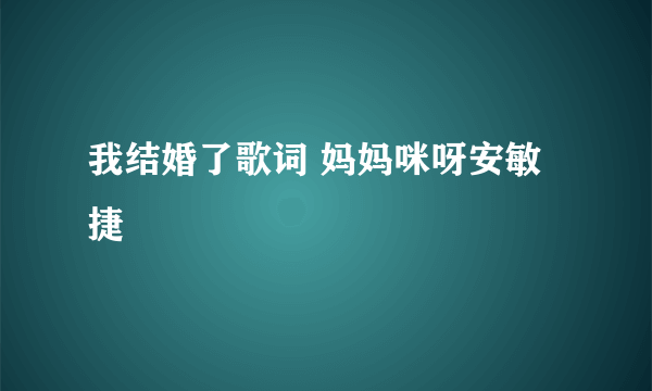 我结婚了歌词 妈妈咪呀安敏捷