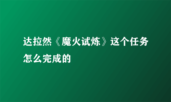 达拉然《魔火试炼》这个任务怎么完成的