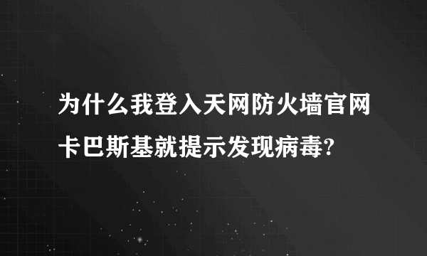 为什么我登入天网防火墙官网卡巴斯基就提示发现病毒?