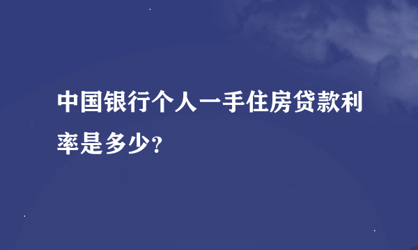 中国银行个人一手住房贷款利率是多少？