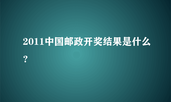 2011中国邮政开奖结果是什么？