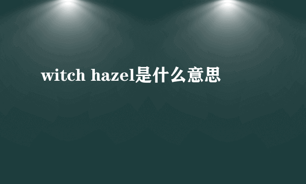 witch hazel是什么意思