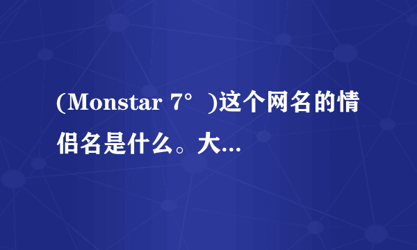 (Monstar 7°)这个网名的情侣名是什么。大家帮我想想。