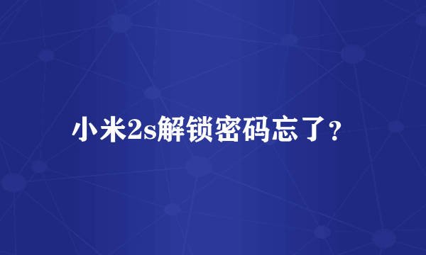 小米2s解锁密码忘了？