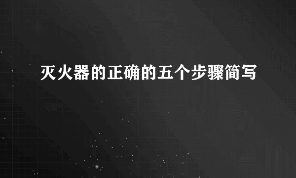 灭火器的正确的五个步骤简写