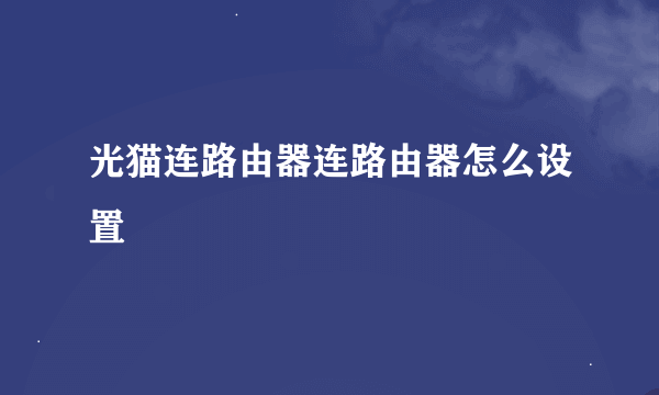 光猫连路由器连路由器怎么设置