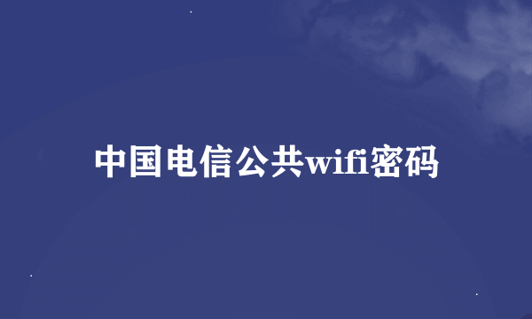 中国电信公共wifi密码