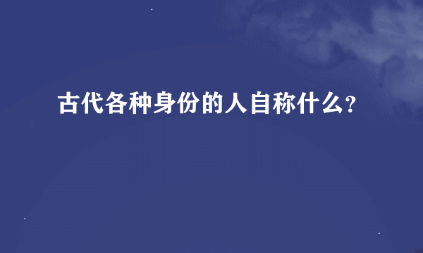 古代各种身份的人自称什么？