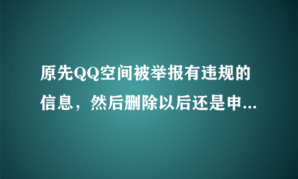 原先QQ空间被举报有违规的信息，然后删除以后还是申诉失败。所以现申请关闭QQ空间，那是不是关闭QQ