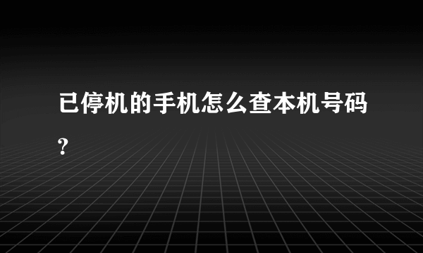 已停机的手机怎么查本机号码？