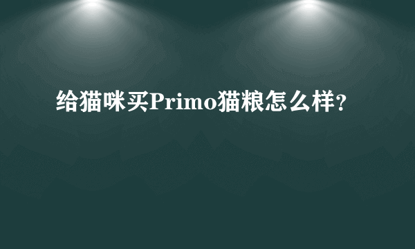 给猫咪买Primo猫粮怎么样？