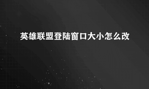 英雄联盟登陆窗口大小怎么改