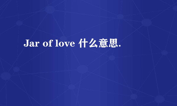 Jar of love 什么意思.