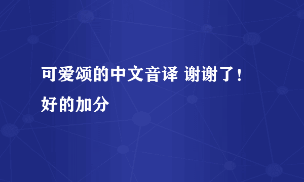 可爱颂的中文音译 谢谢了！好的加分