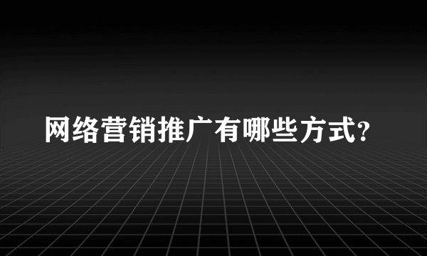 网络营销推广有哪些方式？